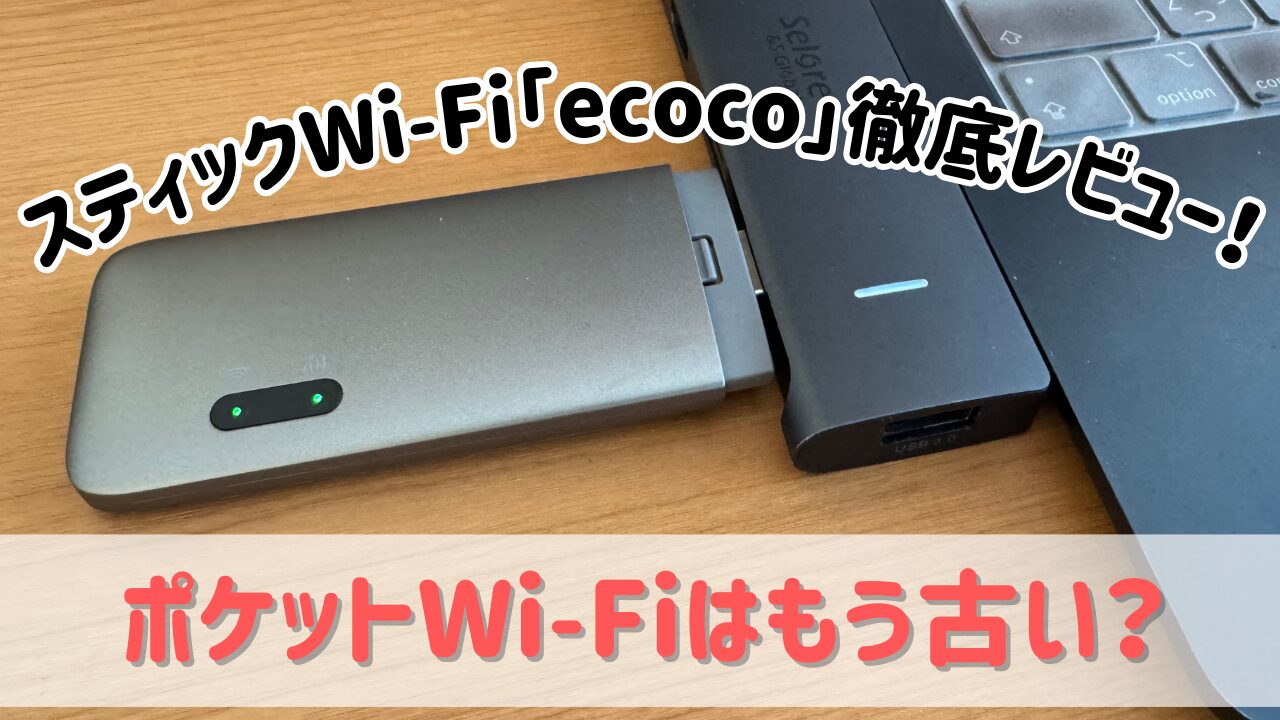 スティックWi-Fi「ecoco」徹底レビュー!ポケットWi-Fiはもう古い? スティックWi-Fi「ecoco」徹底レビュー!ポケットWi-Fiはもう古い?